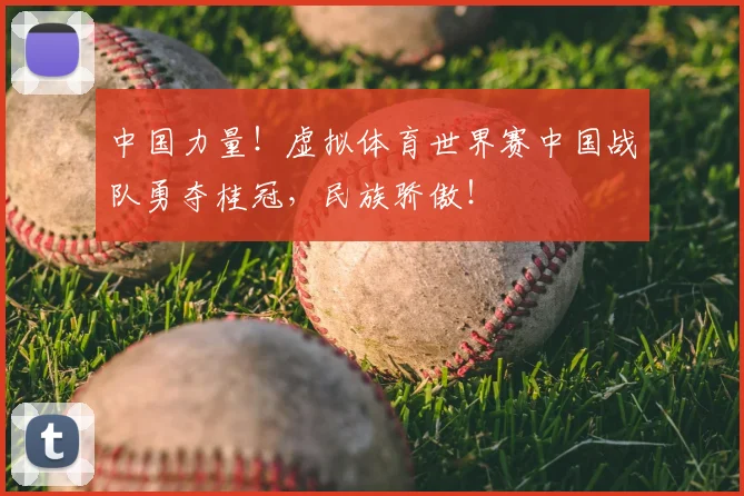 中国力量！虚拟体育世界赛中国战队勇夺桂冠，民族骄傲！