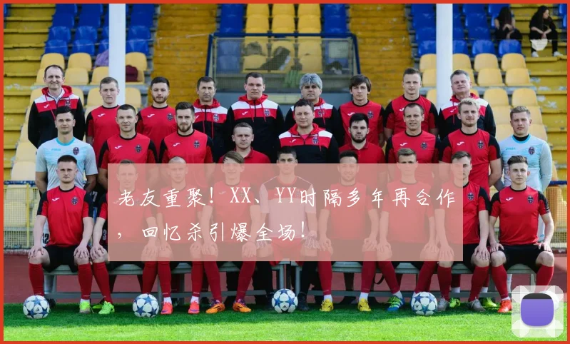 老友重聚!XX、YY时隔多年再合作,回忆杀引爆全场!