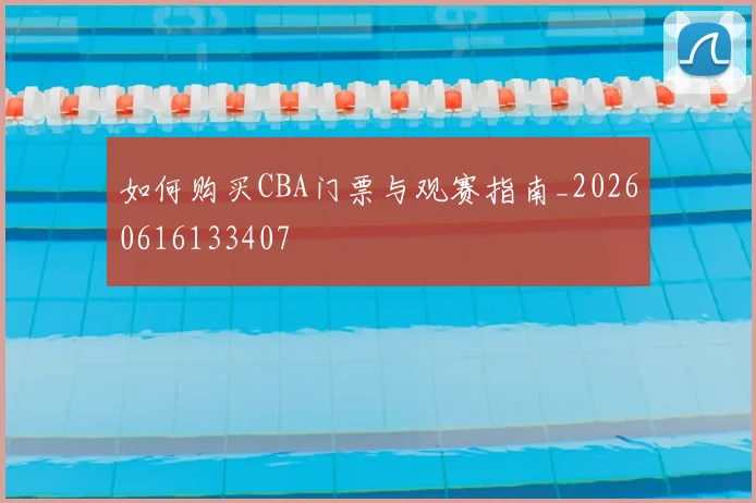 如何购买CBA门票与观赛指南_20260616133407