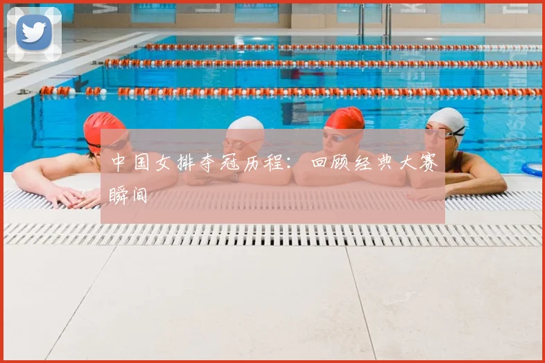 中国女排夺冠历程：回顾经典大赛瞬间