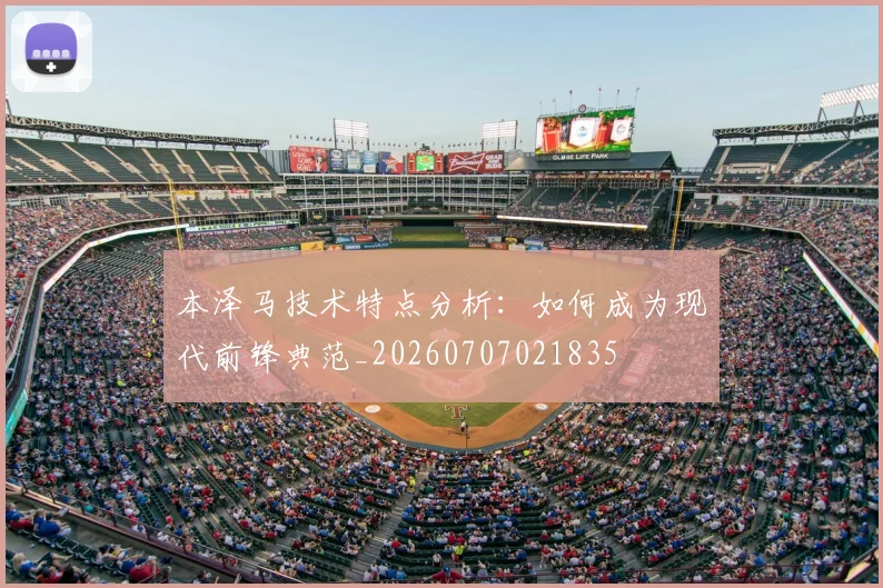 本泽马技术特点分析：如何成为现代前锋典范_20260707021835