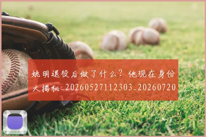 姚明退役后做了什么?他现在身份大揭秘_20260527112303_20260720192506