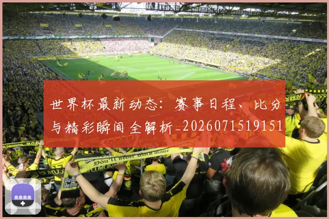 世界杯最新动态:赛事日程、比分与精彩瞬间全解析_20260715191518