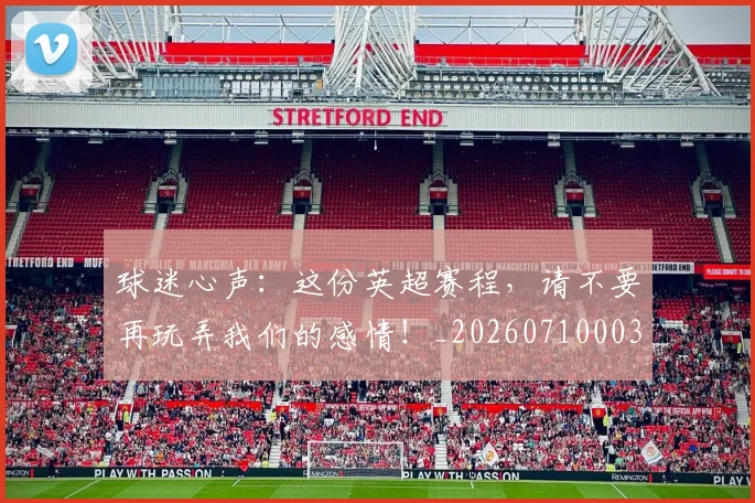球迷心声:这份英超赛程,请不要再玩弄我们的感情!_20260710003032_20260802161004