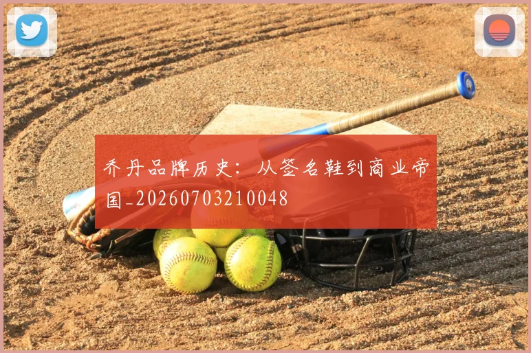 乔丹品牌历史：从签名鞋到商业帝国_20260703210048