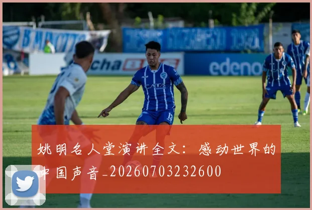 姚明名人堂演讲全文：感动世界的中国声音_20260703232600