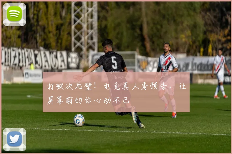 打破次元壁!电竞真人秀预告,让屏幕前的你心动不已