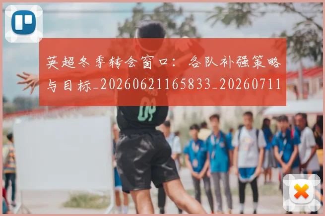 英超冬季转会窗口：各队补强策略与目标_20260621165833_20260711201203