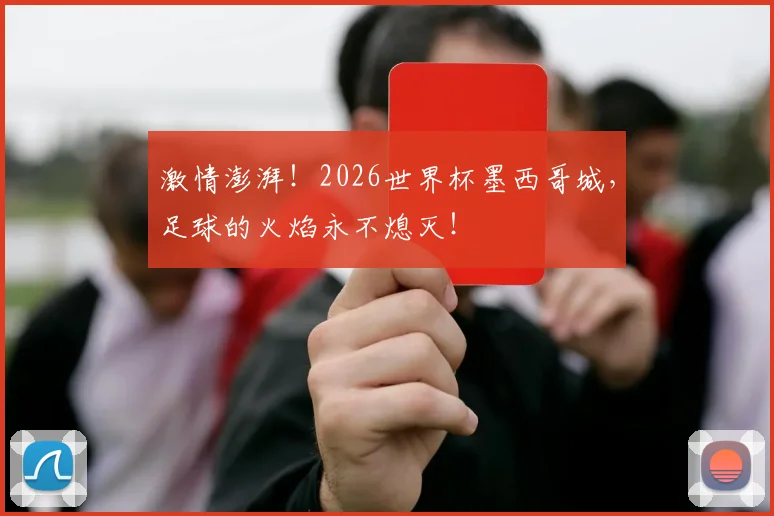 激情澎湃!2026世界杯墨西哥城,足球的火焰永不熄灭!