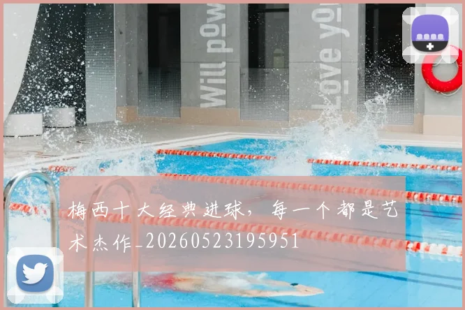 梅西十大经典进球，每一个都是艺术杰作_20260523195951