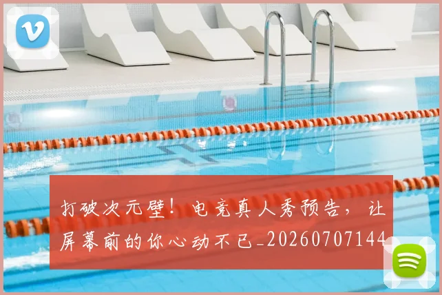 打破次元壁!电竞真人秀预告,让屏幕前的你心动不已_20260707144012_20260723182225