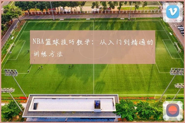 NBA篮球技巧教学：从入门到精通的训练方法