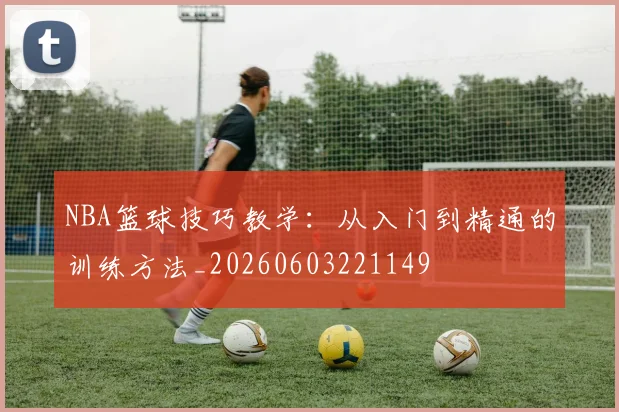 NBA篮球技巧教学:从入门到精通的训练方法_20260603221149