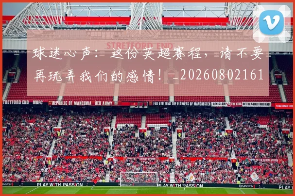 球迷心声：这份英超赛程，请不要再玩弄我们的感情！_20260802161003