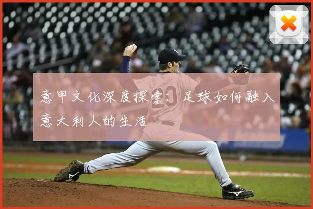 意甲文化深度探索:足球如何融入意大利人的生活