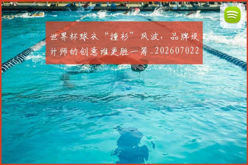 世界杯球衣“撞衫”风波，品牌设计师的创意谁更胜一筹_20260702200715