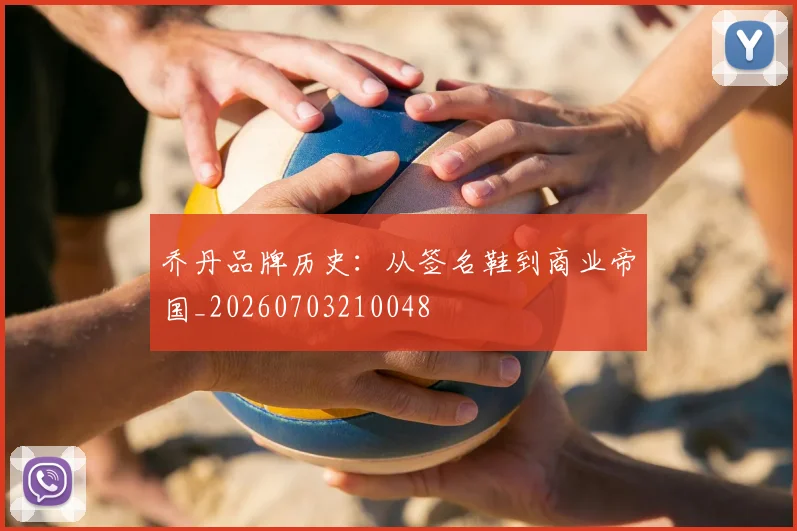 乔丹品牌历史：从签名鞋到商业帝国_20260703210048