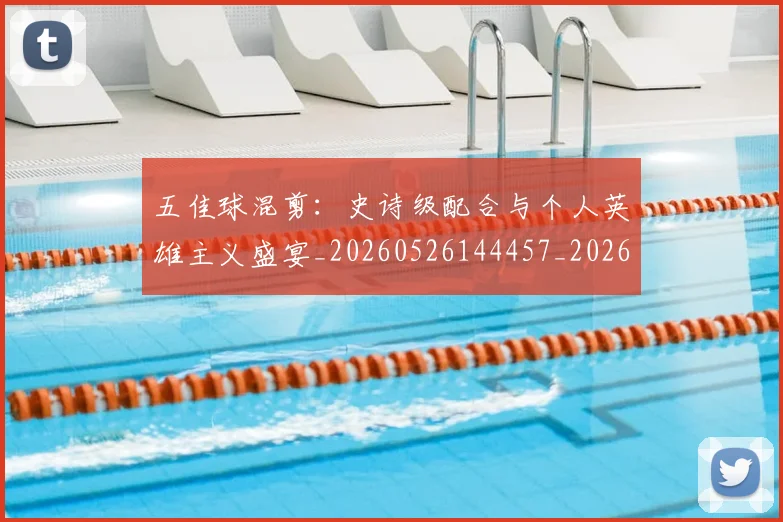 五佳球混剪：史诗级配合与个人英雄主义盛宴_20260526144457_20260703210844_20260716192944
