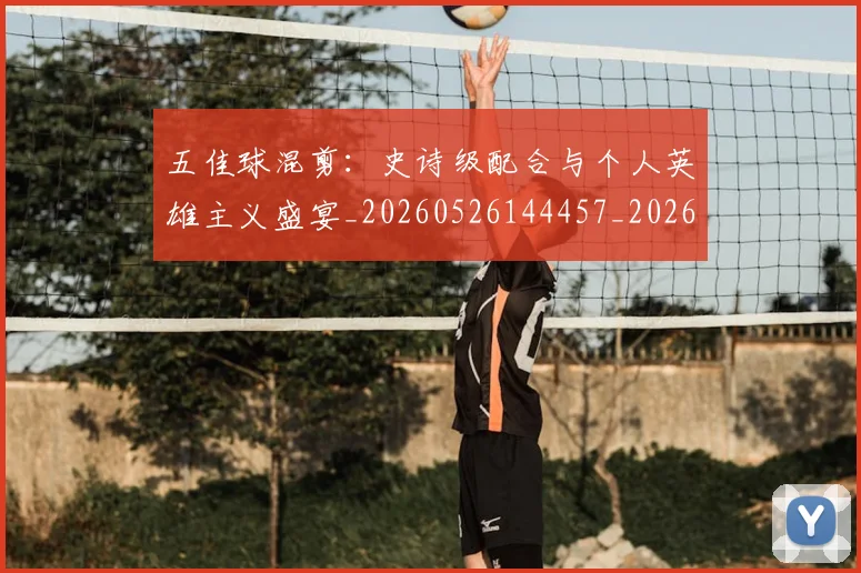 五佳球混剪：史诗级配合与个人英雄主义盛宴_20260526144457_20260703210844_20260716192944