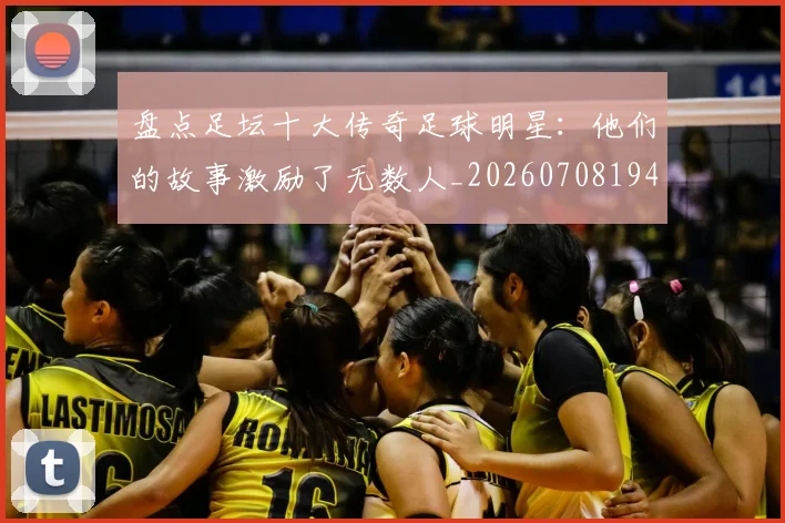 盘点足坛十大传奇足球明星:他们的故事激励了无数人_20260708194515