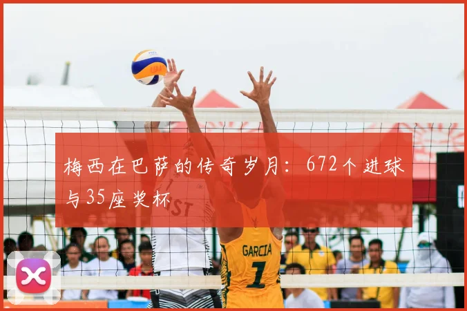 梅西在巴萨的传奇岁月:672个进球与35座奖杯