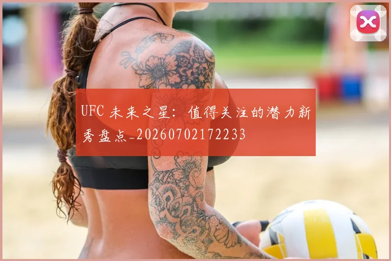 UFC 未来之星：值得关注的潜力新秀盘点_20260702172233