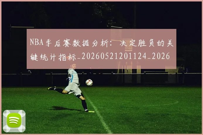 NBA季后赛数据分析：决定胜负的关键统计指标_20260521201124_20260714211612