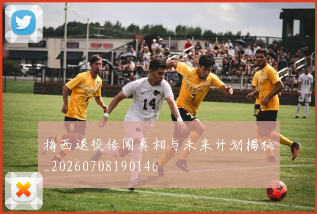 梅西退役传闻真相与未来计划揭秘_20260708190146