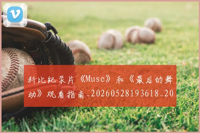 科比纪录片《Muse》和《最后的舞动》观看指南_20260528193618_20260802165620