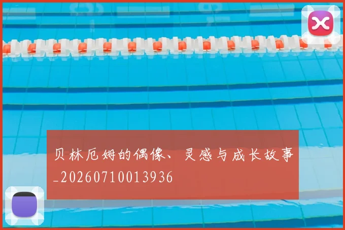 贝林厄姆的偶像、灵感与成长故事_20260710013936