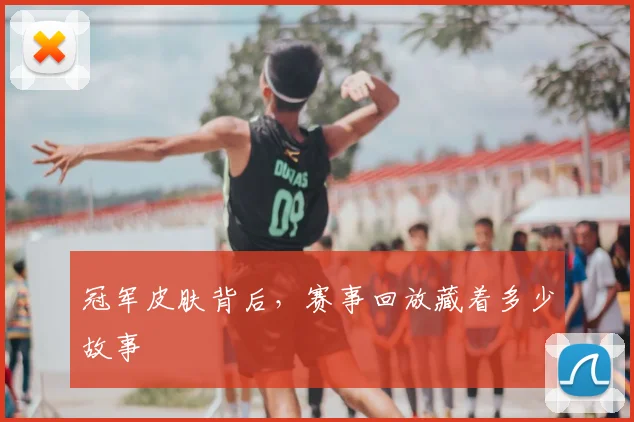 冠军皮肤背后,赛事回放藏着多少故事