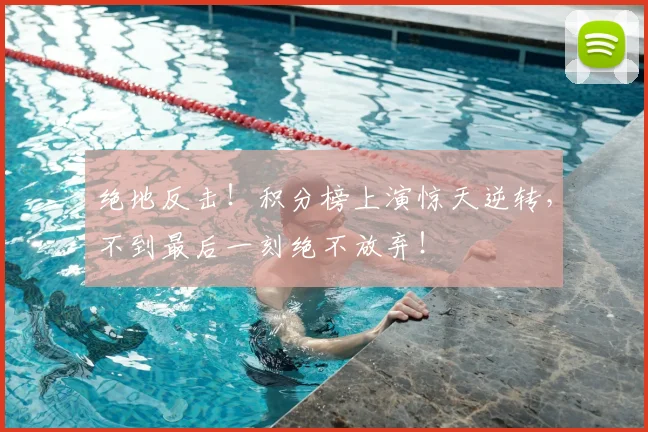绝地反击!积分榜上演惊天逆转,不到最后一刻绝不放弃!