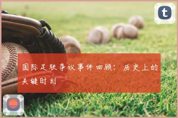 国际足联争议事件回顾:历史上的关键时刻