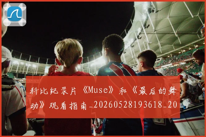 科比纪录片《Muse》和《最后的舞动》观看指南_20260528193618_20260802165620