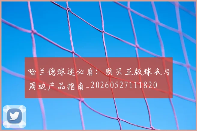 哈兰德球迷必看:购买正版球衣与周边产品指南_20260527111820