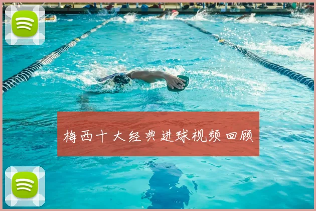 梅西十大经典进球视频回顾