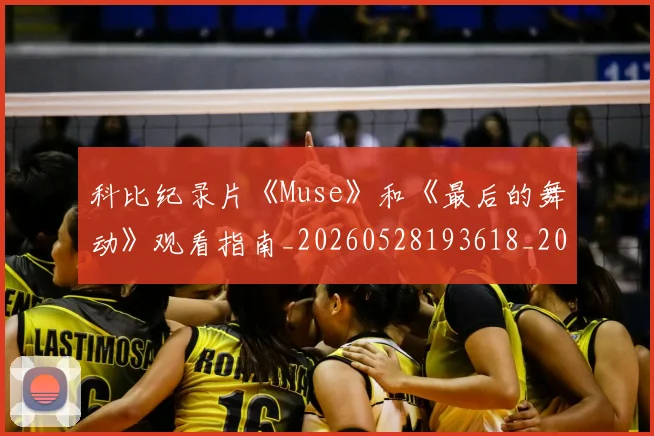 科比纪录片《Muse》和《最后的舞动》观看指南_20260528193618_20260708195408_20260802165621