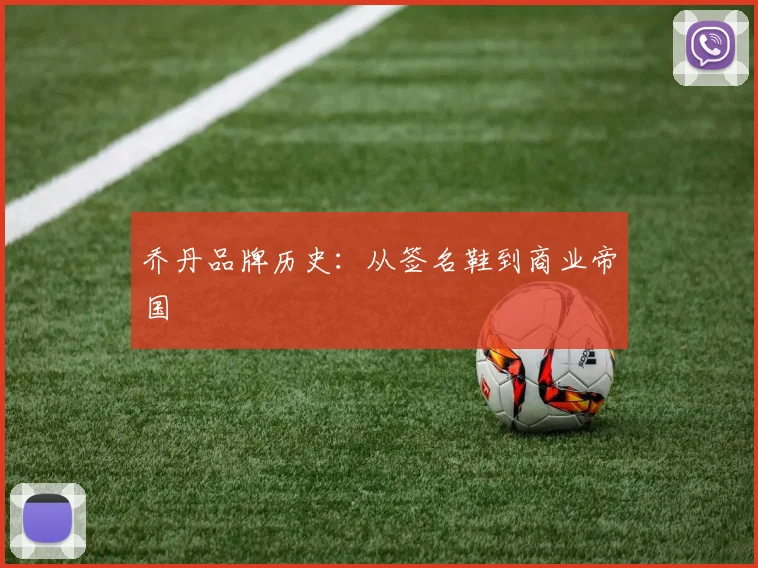 乔丹品牌历史：从签名鞋到商业帝国