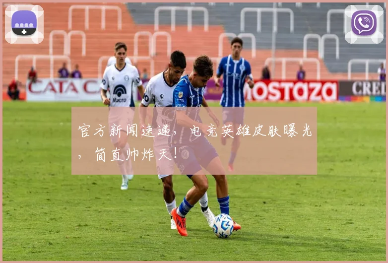 官方新闻速递，电竞英雄皮肤曝光，简直帅炸天！