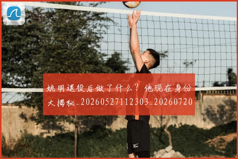 姚明退役后做了什么？他现在身份大揭秘_20260527112303_20260720192506