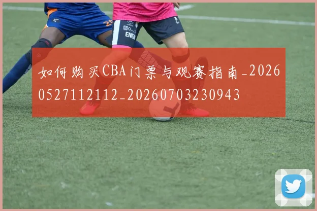 如何购买CBA门票与观赛指南_20260527112112_20260703230943