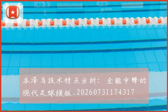 本泽马技术特点分析:全能中锋的现代足球模板_20260731174317