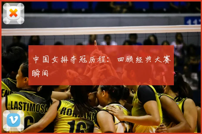 中国女排夺冠历程：回顾经典大赛瞬间