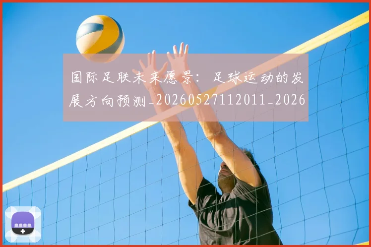 国际足联未来愿景：足球运动的发展方向预测_20260527112011_20260703225053