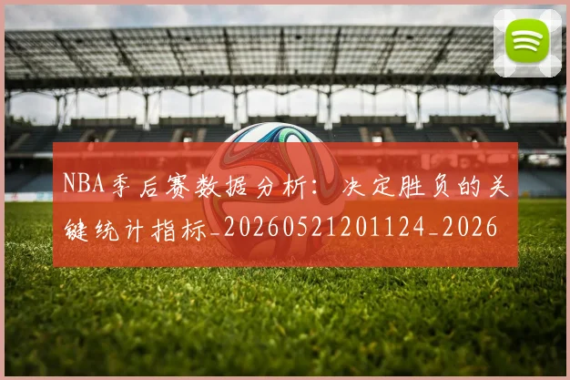 NBA季后赛数据分析：决定胜负的关键统计指标_20260521201124_20260714211612