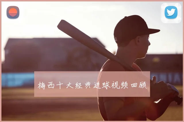 梅西十大经典进球视频回顾