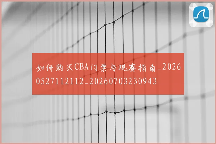 如何购买CBA门票与观赛指南_20260527112112_20260703230943