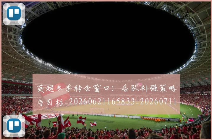 英超冬季转会窗口:各队补强策略与目标_20260621165833_20260711201203
