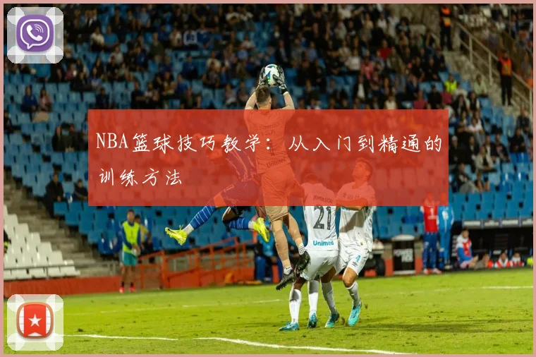 NBA篮球技巧教学：从入门到精通的训练方法