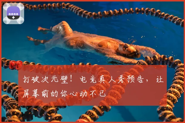 打破次元壁！电竞真人秀预告，让屏幕前的你心动不已